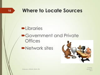 Where to Locate Sources
Libraries
Government and Private
Offices
Network sites
Tuesday,
January 3,
2017
©Jalucero, AHScEd, BScN, RN
18
 