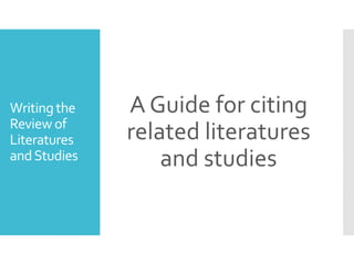 Writingthe
Review of
Literatures
andStudies
A Guide for citing
related literatures
and studies
 