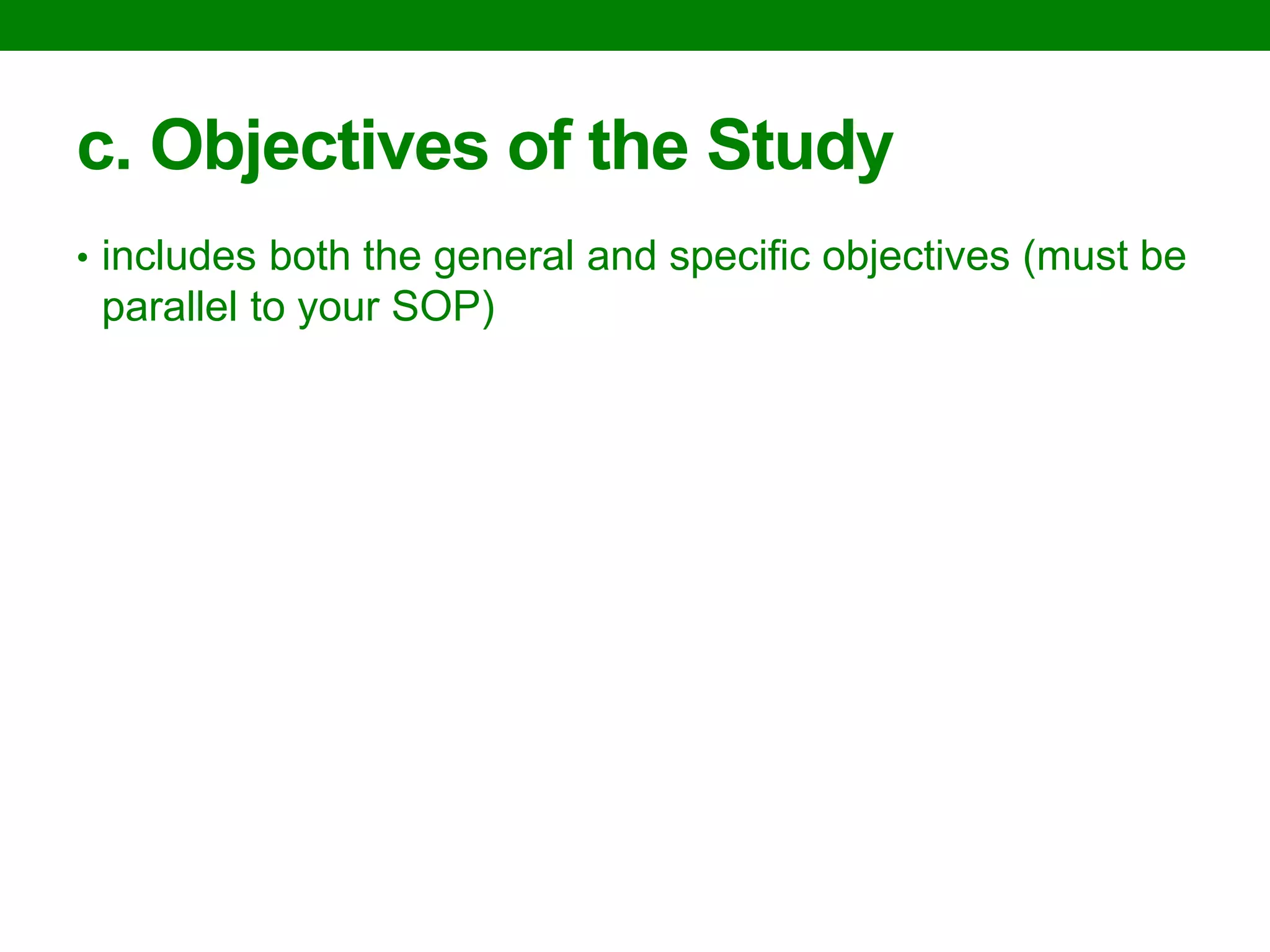c. Objectives of the Study 
•includes both the general and specific objectives (must be parallel to your SOP)  