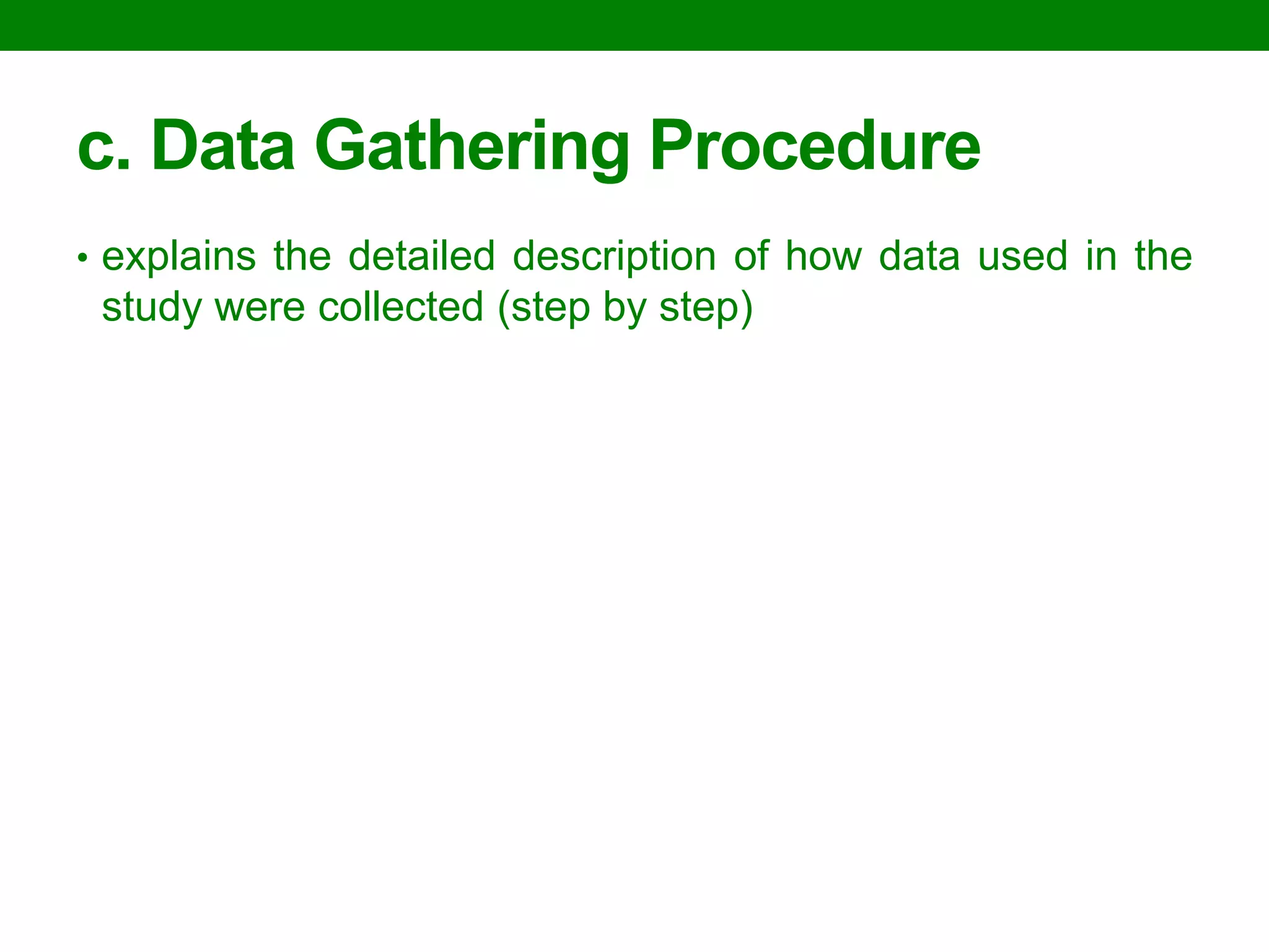 c. Data Gathering Procedure 
•explains the detailed description of how data used in the study were collected (step by step)  