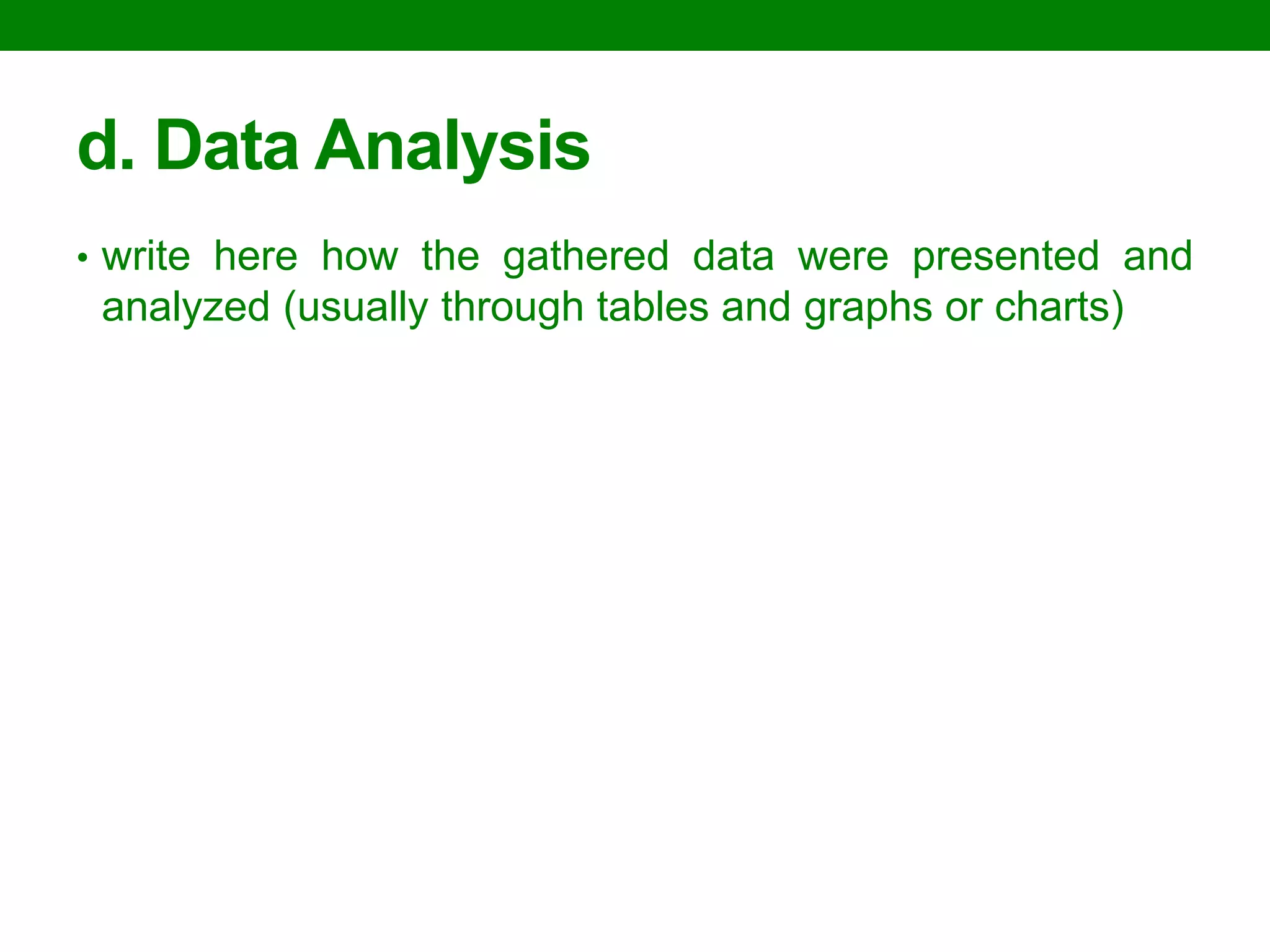 d. Data Analysis 
•write here how the gathered data were presented and analyzed (usually through tables and graphs or charts) 
 