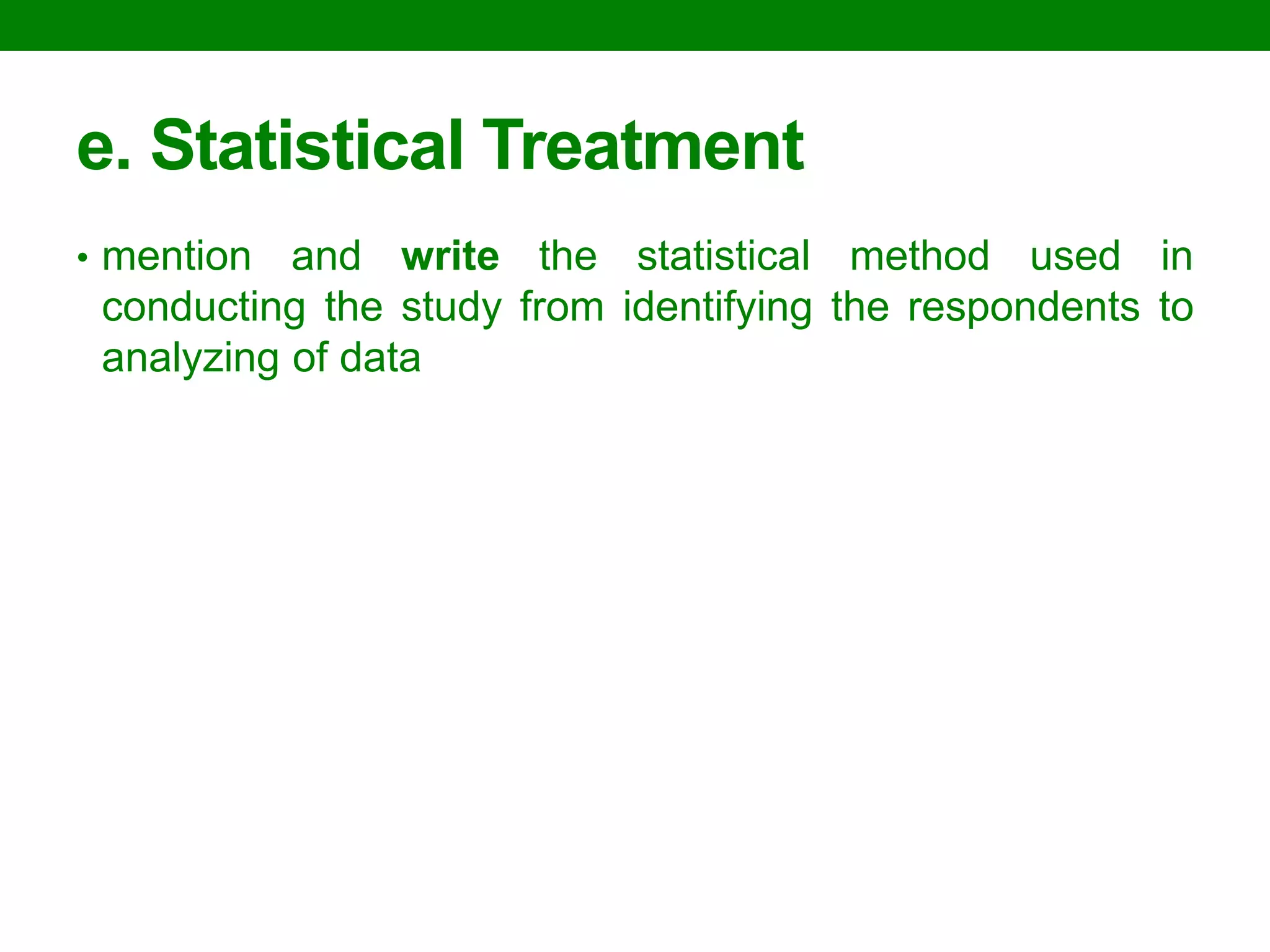 e. Statistical Treatment 
•mention and write the statistical method used in conducting the study from identifying the respondents to analyzing of data  