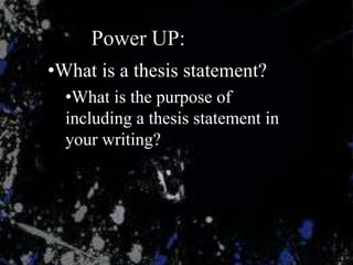 Power UP:
•What is a thesis statement?
  •What is the purpose of
  including a thesis statement in
  your writing?
 
