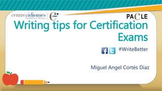 Writing tips for Certification
Exams
#WriteBetter
Miguel Angel Cortés Diaz
 