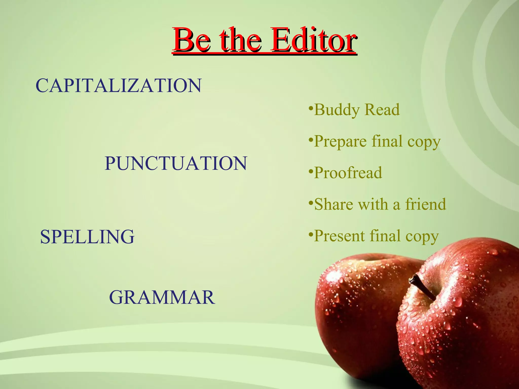 Be the Editor
CAPITALIZATION
                    •Buddy Read
                    •Prepare final copy
     PUNCTUATION    •Proofread
                    •Share with a friend

SPELLING            •Present final copy


      GRAMMAR
 