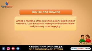 Revise and Rewrite
Writing is rewriting. Once you finish a story, take the time t
o revise it. Look for ways to make your sentences clearer
and your story more engaging.
 