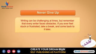 Never Give Up
Writing can be challenging at times, but remember
that every writer faces obstacles. If you ever feel
stuck or frustrated, take a break, and come back to
it later.
 