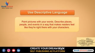Use Descriptive Language
Paint pictures with your words. Describe places,
people, and events in a way that makes readers feel
like they're right there with your characters.
 