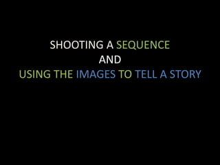 SHOOTING A SEQUENCE
AND
USING THE IMAGES TO TELL A STORY
 