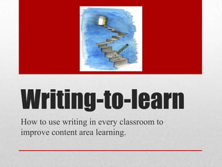 Writing-to-learn
How to use writing in every classroom to
improve content area learning.
 