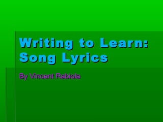 Writing to Learn:Writing to Learn:
Song LyricsSong Lyrics
By Vincent RabiolaBy Vincent Rabiola
 