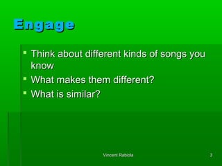EngageEngage
 Think about different kinds of songs youThink about different kinds of songs you
knowknow
 What makes them...