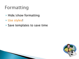 Hide/show formatting Use styles ! Save templates to save time 
