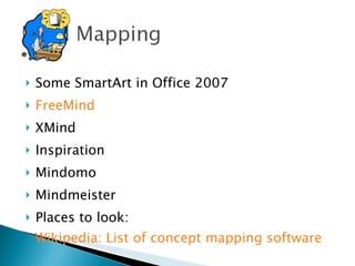 Some SmartArt in Office 2007 FreeMind XMind Inspiration Mindomo Mindmeister Places to look:  Wikipedia: List of concept mapping software 