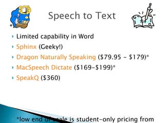 Limited capability in Word Sphinx  (Geeky!) Dragon Naturally Speaking  ($79.95 - $179)* MacSpeech Dictate  ($169-$199)* SpeakQ  ($360) *low end of scale is student-only pricing from AcademicSuperstore.com 