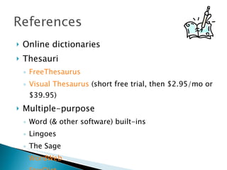 Online dictionaries Thesauri FreeThesaurus Visual Thesaurus  (short free trial, then $2.95/mo or $39.95) Multiple-purpose Word (& other software) built-ins Lingoes The Sage WordWeb StarDict 