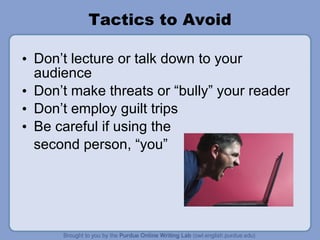 Tactics to Avoid Don’t lecture or talk down to your audience Don’t make threats or “bully” your reader Don’t employ guilt trips Be careful if using the  second person, “you” 