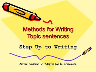 Methods for WritingMethods for Writing
Topic sentencesTopic sentences
Step Up to WritingStep Up to Writing
Author: Unknown / Adapted by: G. ArosemenaAuthor: Unknown / Adapted by: G. Arosemena
 