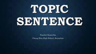 TOPIC
SENTENCE
Teacher Kumutha
Chung Hua High School, Seremban
 
