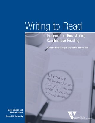 Writing to Read
                             Evidence for How Writing
                             Can Improve Reading
                             A Report from Carnegie Corporation of New York




  Steve Graham and
     Michael Hebert
Vanderbilt University
 