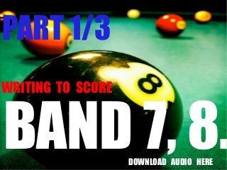 PART 1/3
WRITING TO SCORE


BAND 7, 8.         DOWNLOAD AUDIO HERE
 