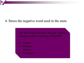 4. Stress the negative word used in the stem.
The following fruits have become seedless
through modern technology EXCEPT
a. Grapes
b. Bananas
c. Guavas
d. Pineapples
 