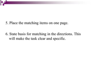 5. Place the matching items on one page.
6. State basis for matching in the directions. This
will make the task clear and specific.
 