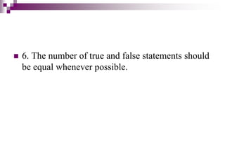  6. The number of true and false statements should
be equal whenever possible.
 