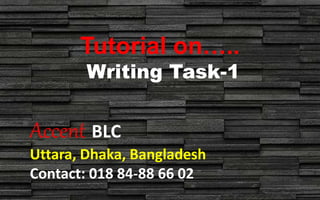 Tutorial on…..
Writing Task-1
Accent BLC
Uttara, Dhaka, Bangladesh
Contact: 018 84-88 66 02
 