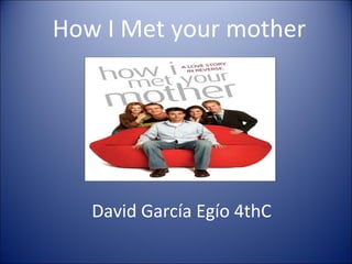 How I Met your mother David García Egío 4thC 