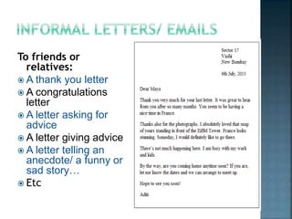 To friends or
relatives:
 A thank you letter
 A congratulations
letter
 A letter asking for
advice
 A letter giving advice
 A letter telling an
anecdote/ a funny or
sad story…
 Etc
 