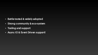 • Battle tested & widely adopted


• Strong community & eco-system


• Tooling and support


• Async IO & Event Driven support!
 