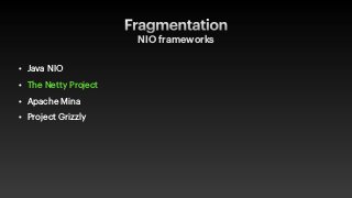 Fragmentation
NIO frameworks
• Java NIO


• The Netty Project


• Apache Mina


• Project Grizzly
 