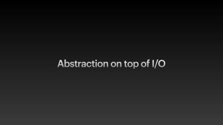 Abstraction on top of I/O
 