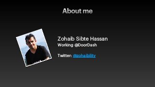 About me
Zohaib Sibte Hassan


Working @DoorDash
 
 
Twitter: @zohaibility
 
