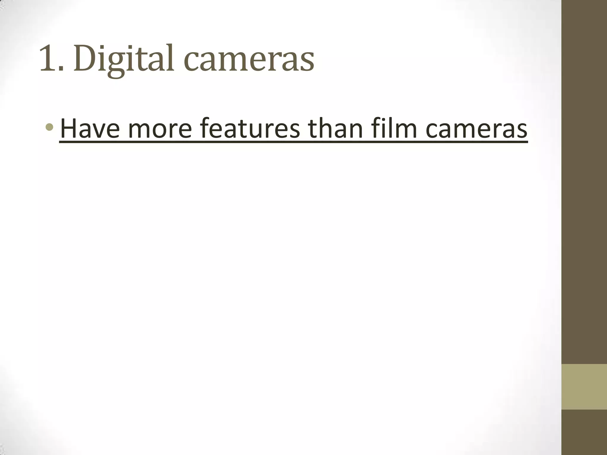 1. Digital cameras
•Have more features than film cameras
 