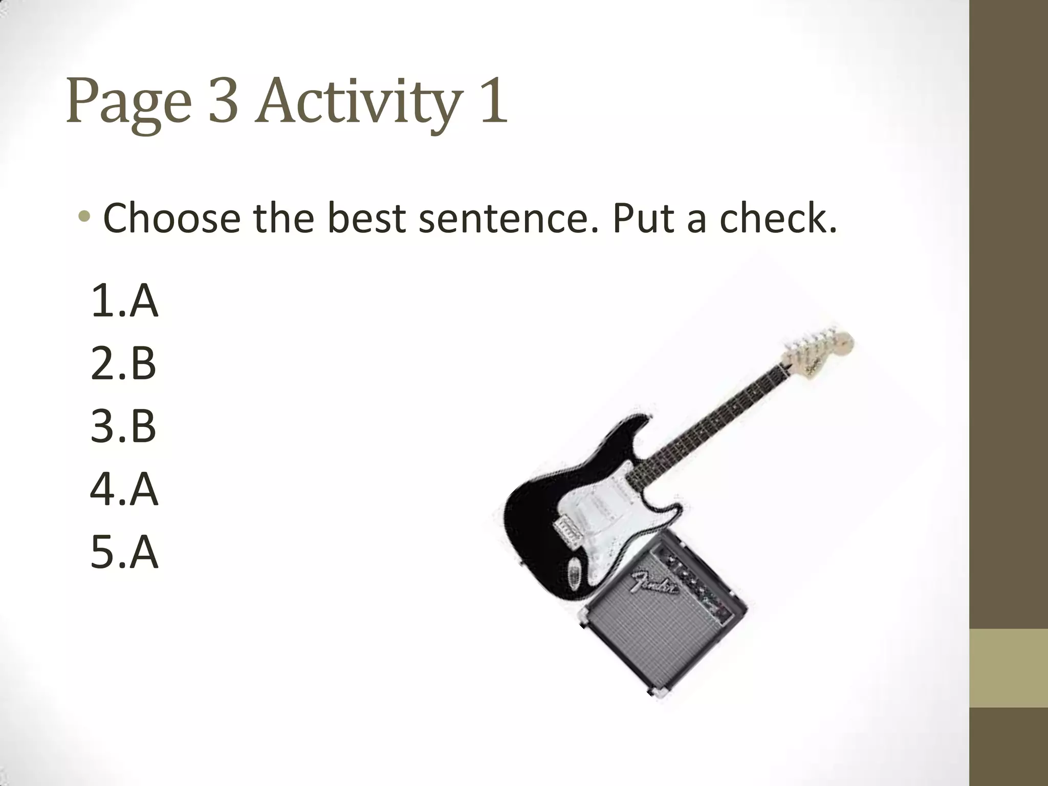 Page 3 Activity 1
• Choose the best sentence. Put a check.
1.A
2.B
3.B
4.A
5.A
 
