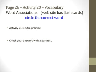 • Activity 21 = extra practice
• Check your answers with a partner…
Page26 – Activity 20 – Vocabulary
WordAssociations (website has flash cards)
circlethe correctword
 