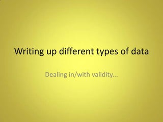 Writing up different types of data

       Dealing in/with validity...
 