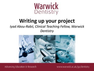 Writing up your project
Iyad Abou-Rabii, Clinical Teaching Fellow, Warwick
                     Dentistry
 