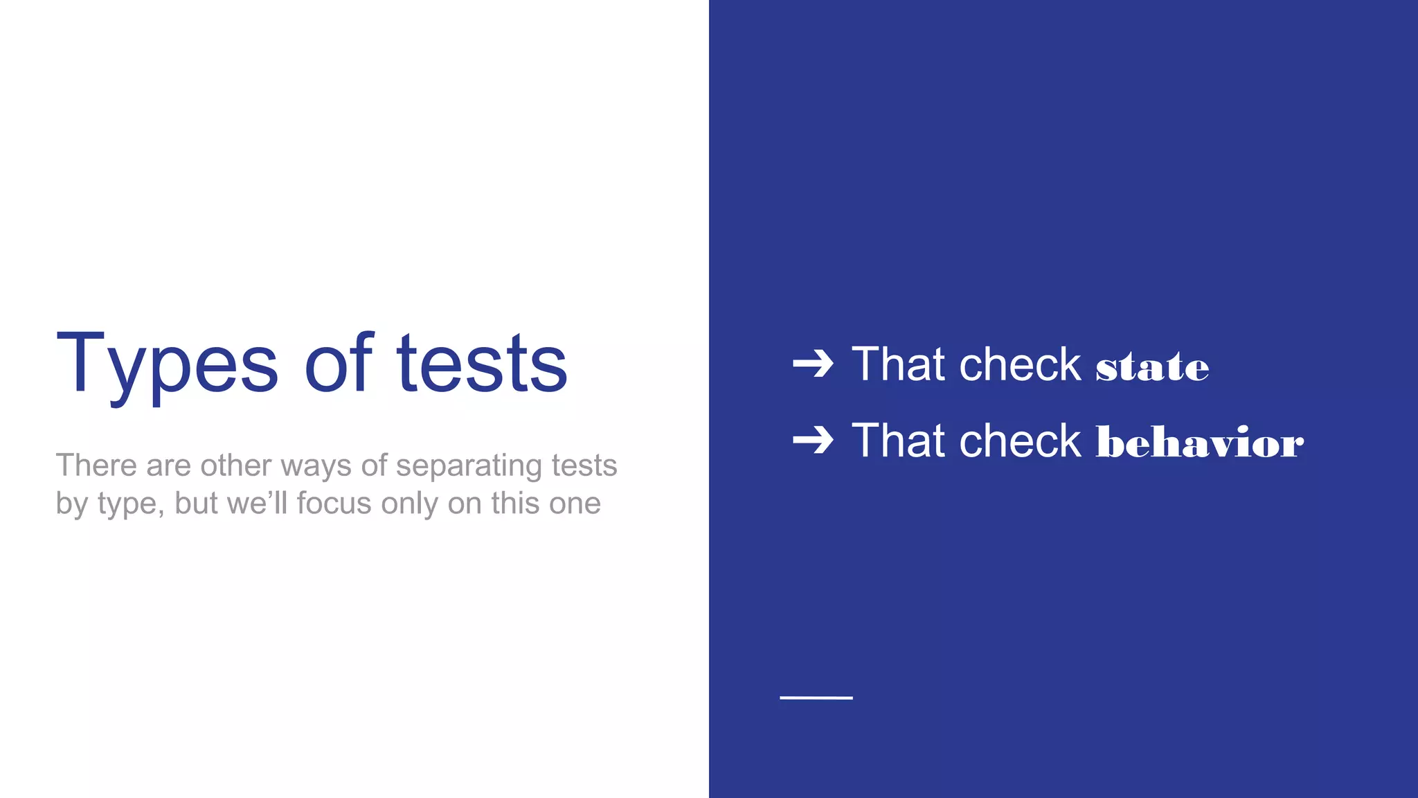 Types of tests ➔ That check state
➔ That check behaviorThere are other ways of separating tests
by type, but we’ll focus only on this one
 