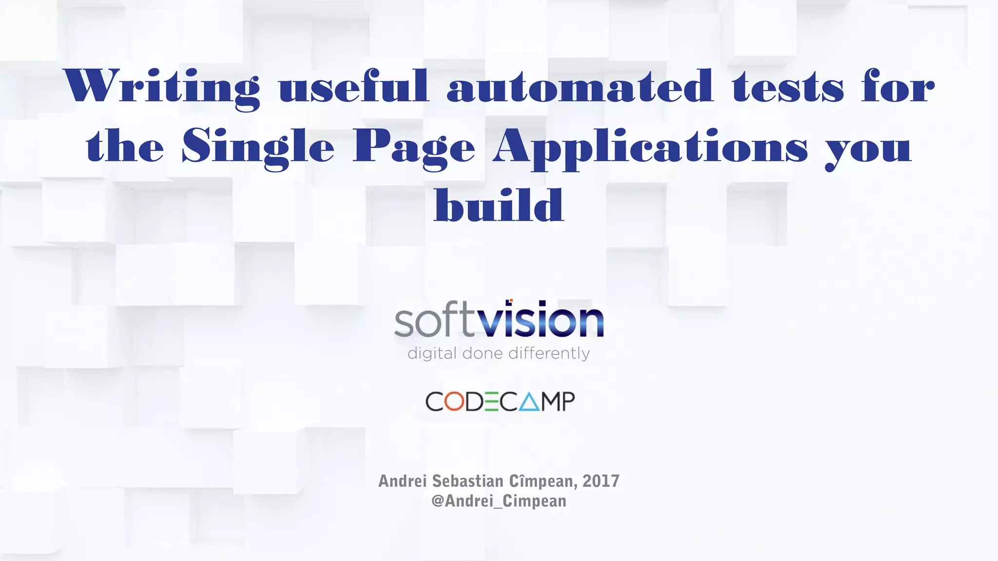 Writing useful automated tests for
the Single Page Applications you
build
Andrei Sebastian Cîmpean, 2017
@Andrei_Cimpean
 