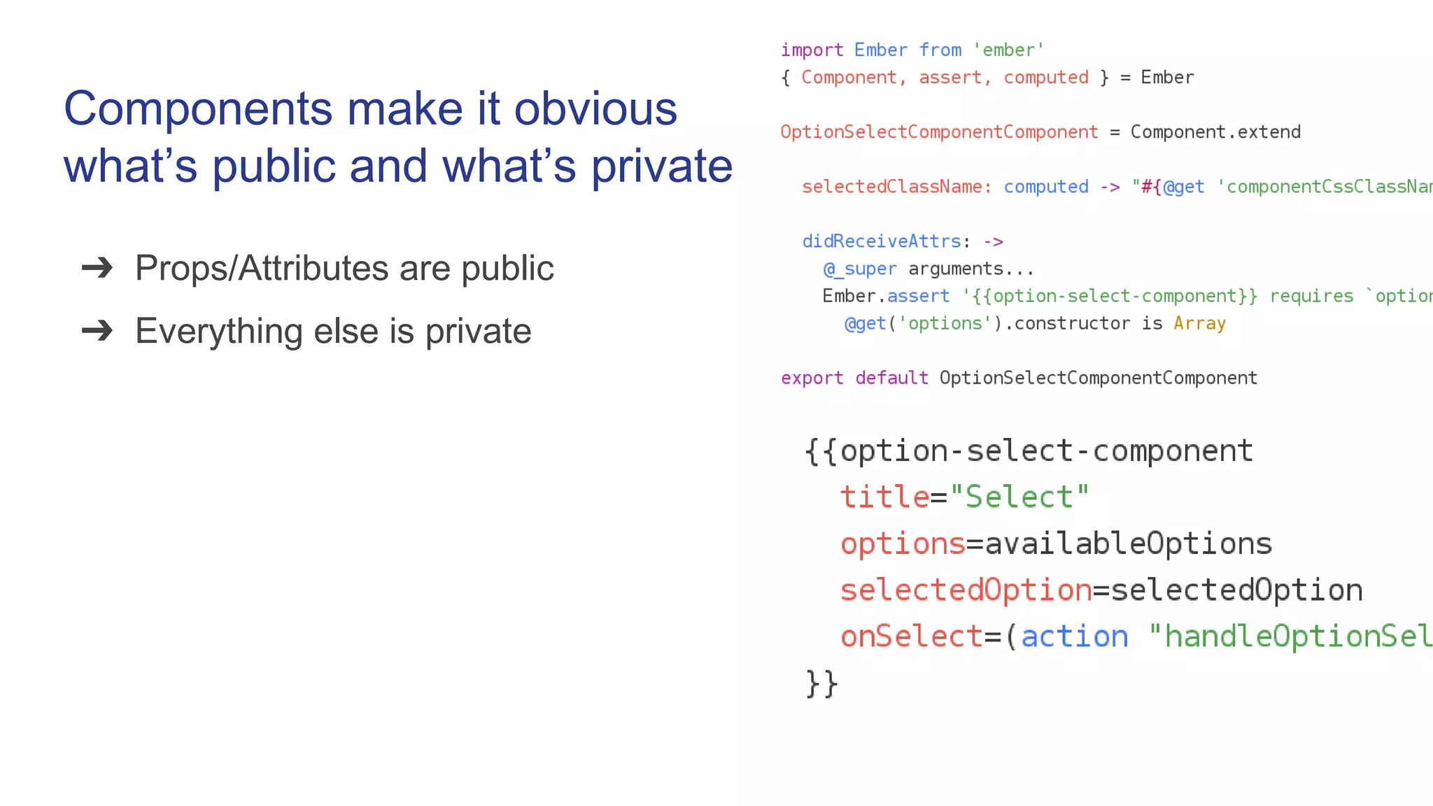 Components make it obvious
what’s public and what’s private
➔ Props/Attributes are public
➔ Everything else is private
 