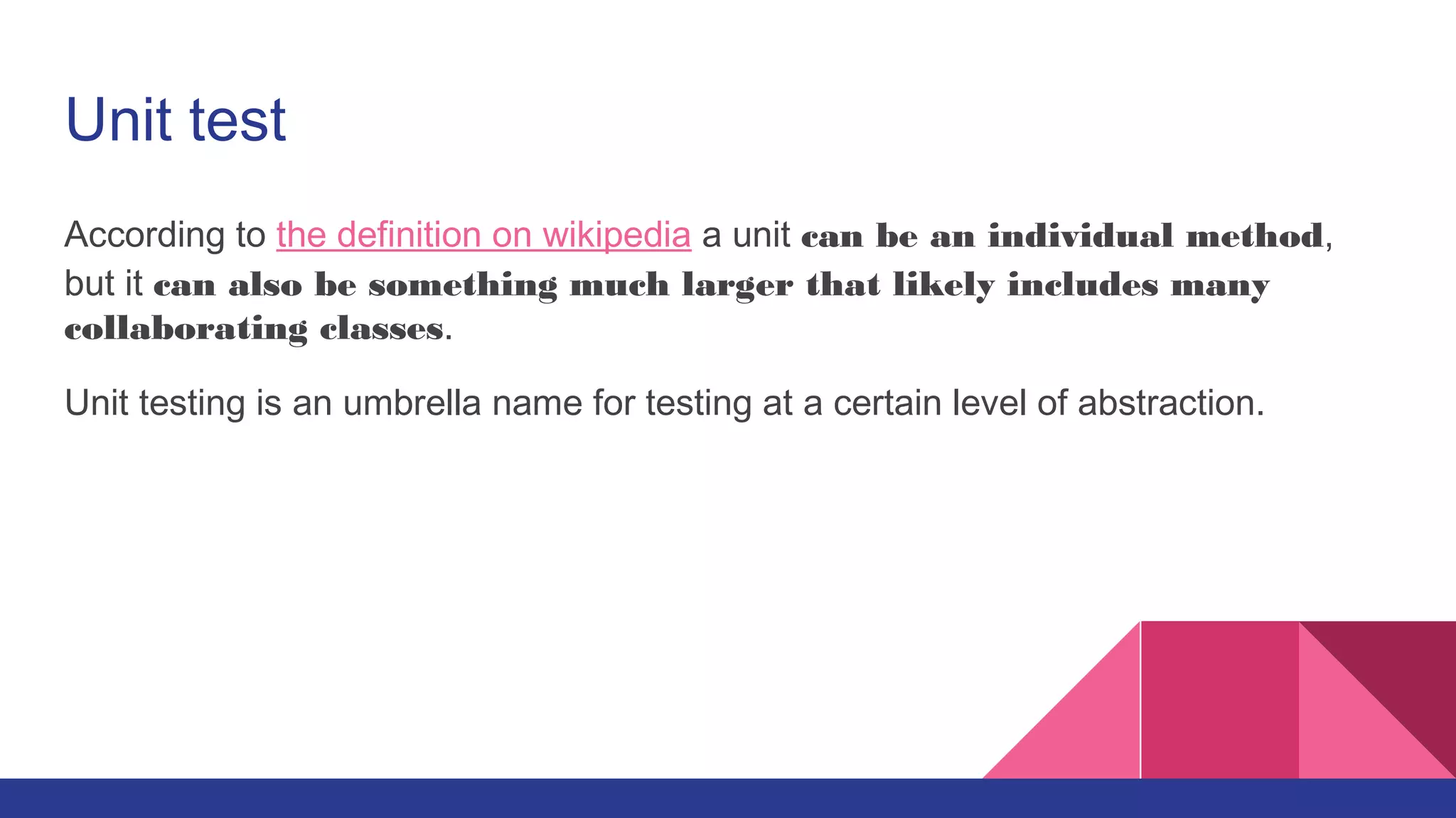 Unit test
According to the definition on wikipedia a unit can be an individual method,
but it can also be something much larger that likely includes many
collaborating classes.
Unit testing is an umbrella name for testing at a certain level of abstraction.
 