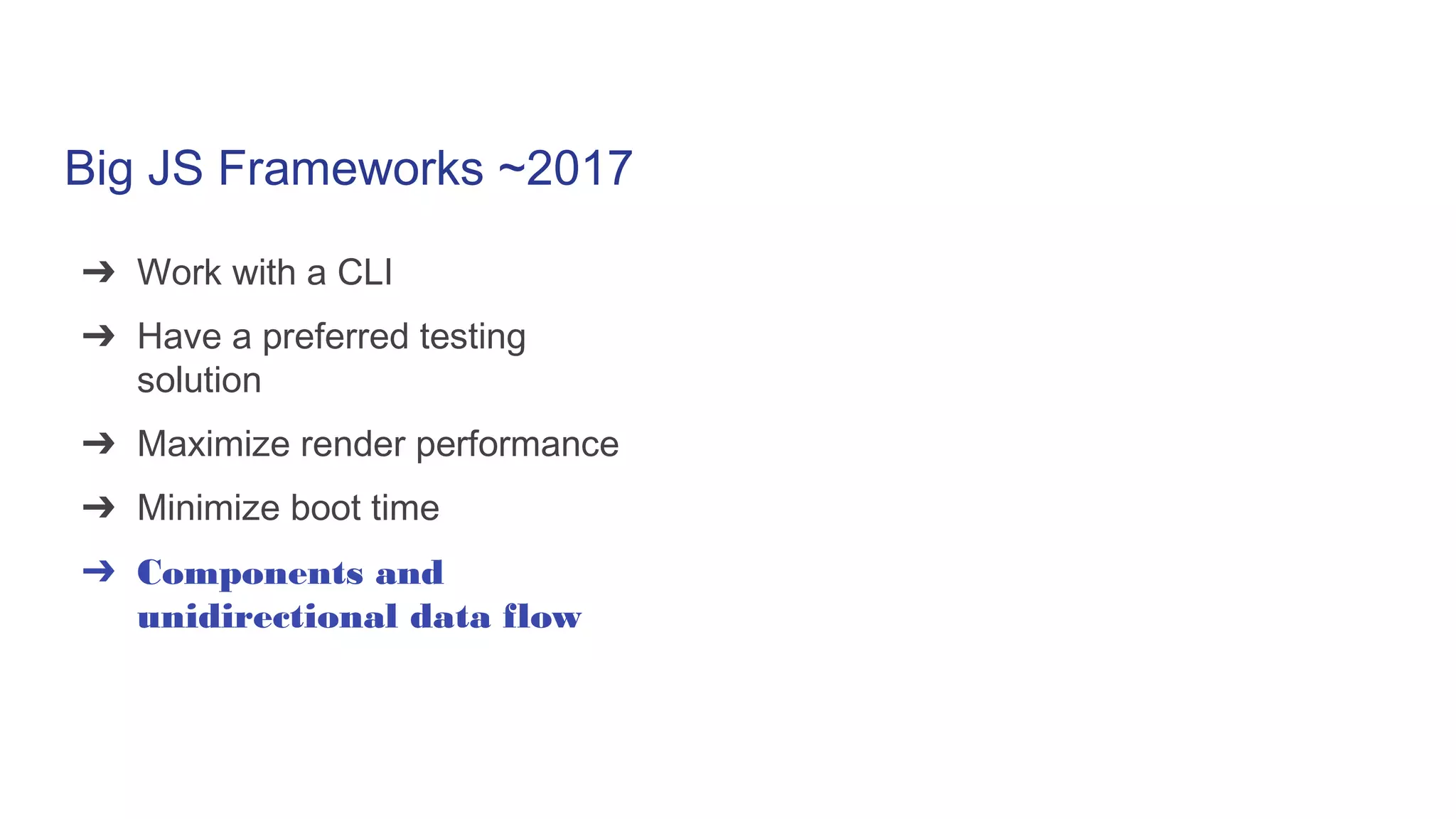 Big JS Frameworks ~2017
➔ Work with a CLI
➔ Have a preferred testing
solution
➔ Maximize render performance
➔ Minimize boot time
➔ Components and
unidirectional data flow
 