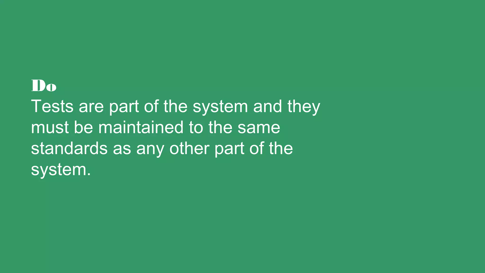 Do
Tests are part of the system and they
must be maintained to the same
standards as any other part of the
system.
 