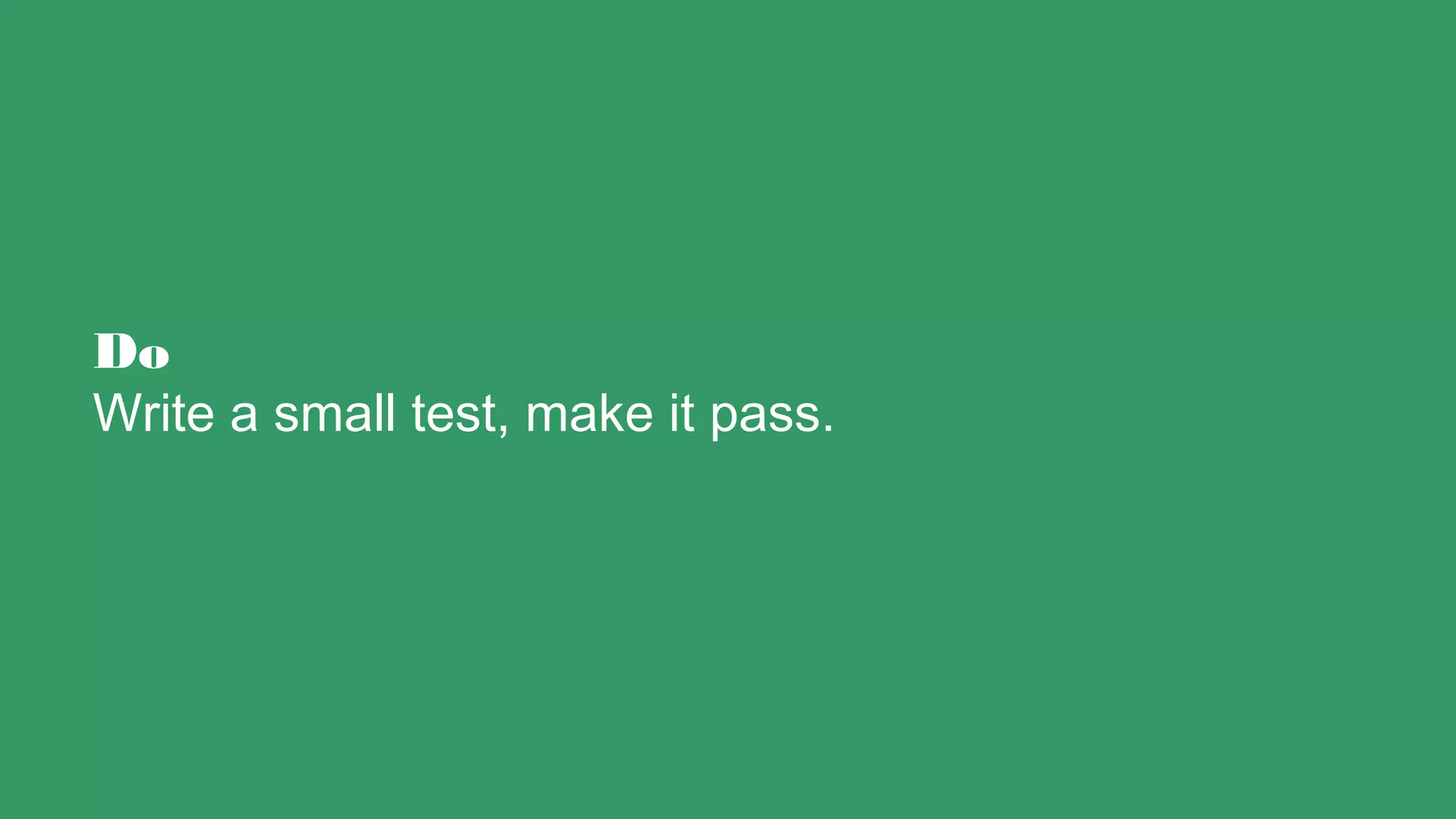 Do
Write a small test, make it pass.
 