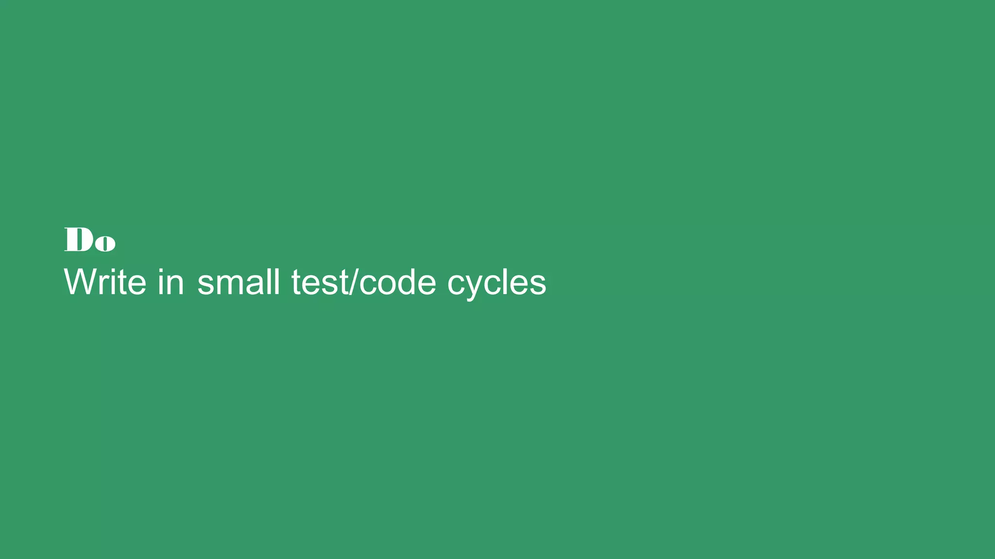 Do
Write in small test/code cycles
 