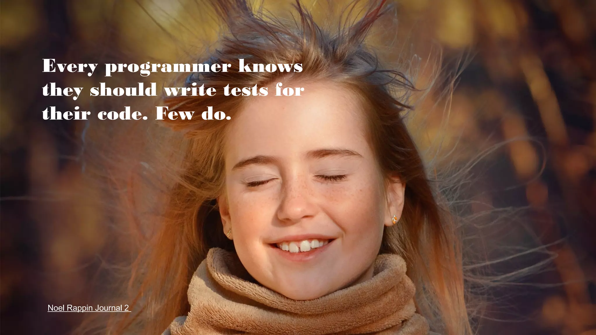 Every programmer knows
they should write tests for
their code. Few do.
Noel Rappin Journal 2
 