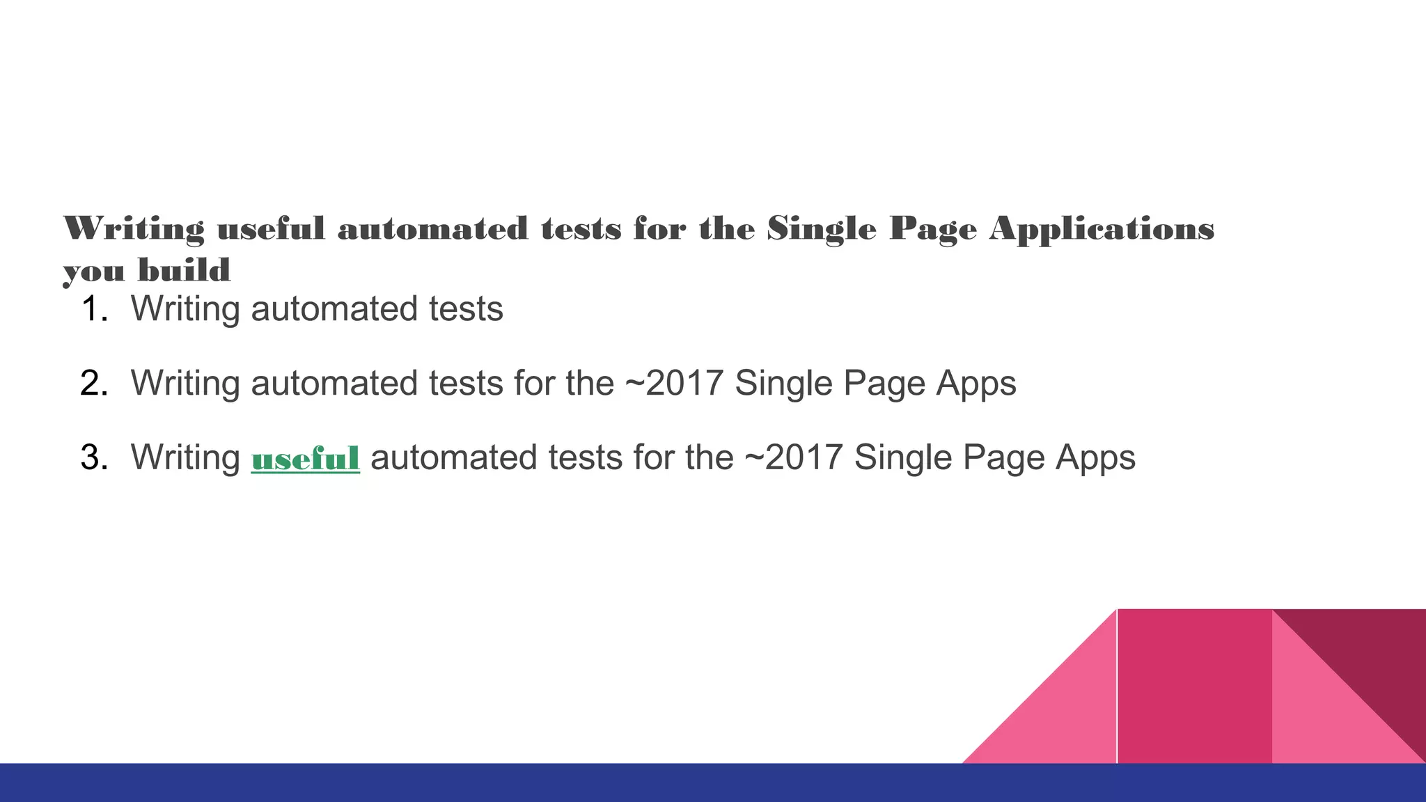1. Writing automated tests
2. Writing automated tests for the ~2017 Single Page Apps
3. Writing useful automated tests for the ~2017 Single Page Apps
Writing useful automated tests for the Single Page Applications
you build
 